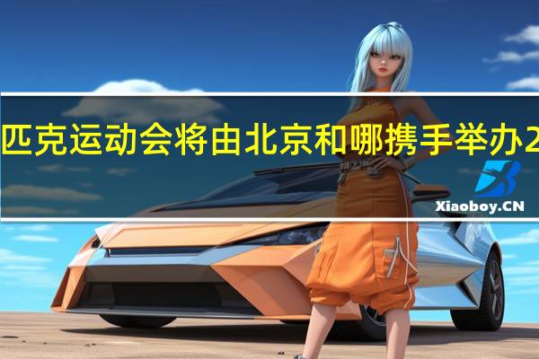 2022年冬季奥林匹克运动会将由北京和哪携手举办 2022年冬奥会入场顺序
