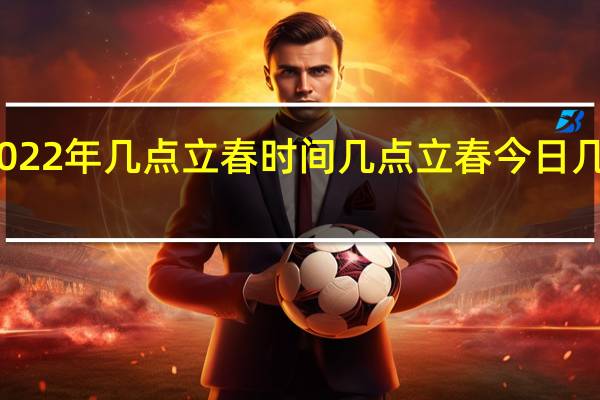 2022年几点立春时间 几点立春今日几点立春