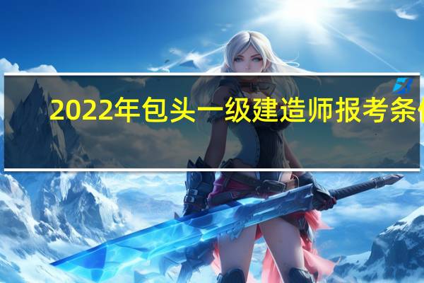 2022年包头一级建造师报考条件