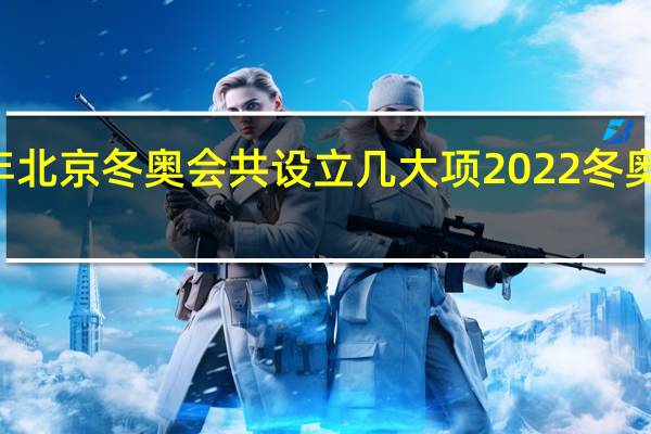 2022年北京冬奥会共设立几大项 2022冬奥会简介50字