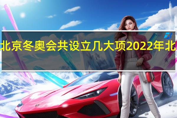 2022年北京冬奥会共设立几大项 2022年北京冬奥会简介