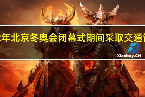 2022年北京冬奥会闭幕式期间采取交通管制的通告　
