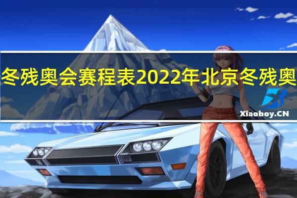 2022年北京冬残奥会赛程表 2022年北京冬残奥会具体有哪些项目