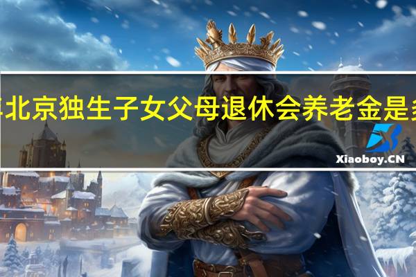 2022年北京独生子女父母退休会养老金是多少　会增加吗