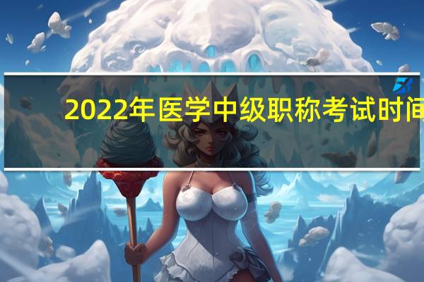 2022年医学中级职称考试时间（中级职称考试时间）