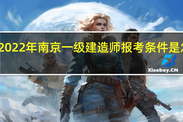 2022年南京一级建造师报考条件是怎样的