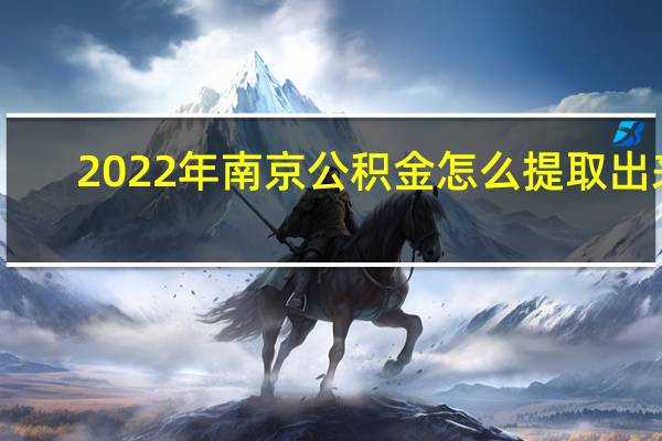 2022年南京公积金怎么提取出来