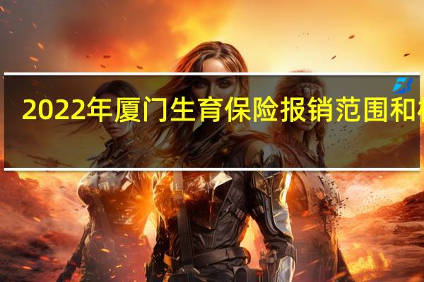 2022年厦门生育保险报销范围和标准