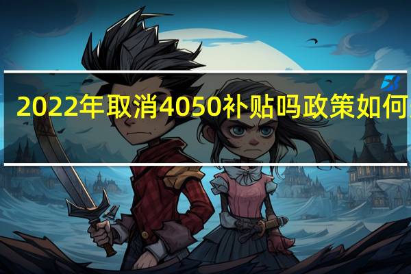 2022年取消4050补贴吗 政策如何规定？