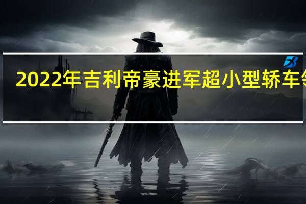 2022年吉利帝豪进军超小型轿车领域