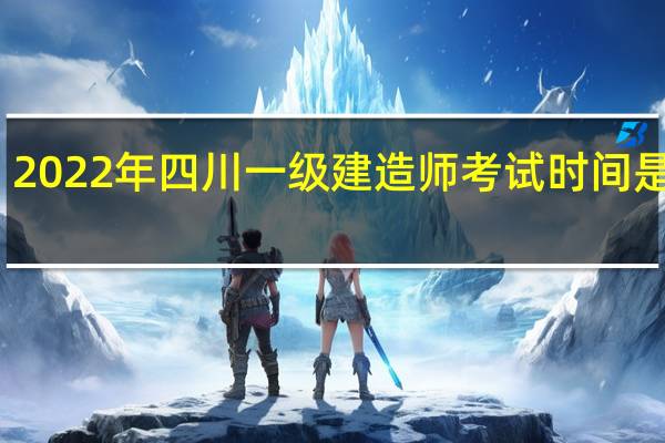 2022年四川一级建造师考试时间是何时