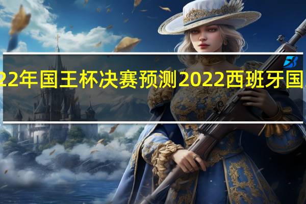 2022年国王杯决赛预测 2022西班牙国王杯决赛