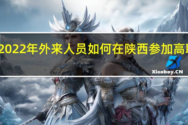 2022年外来人员如何在陕西参加高职单招？