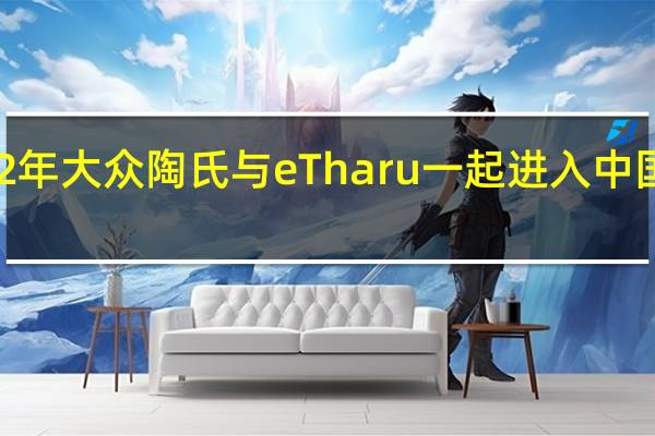 2022年大众陶氏与eTharu一起进入中国电气市场