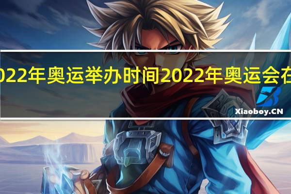 2022年奥运举办时间 2022年奥运会在哪举行