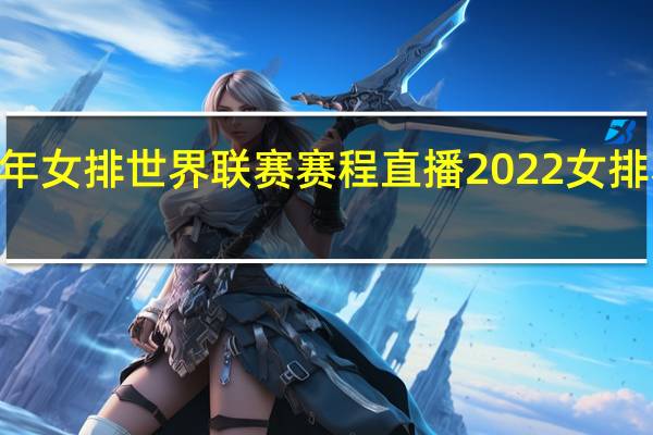 2022年女排世界联赛赛程直播 2022女排赛程时间表
