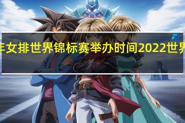 2022年女排世界锦标赛举办时间 2022世界女排大奖赛