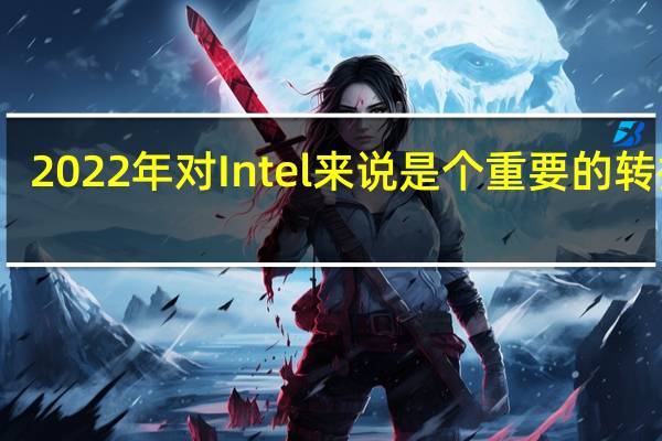 2022年对Intel来说是个重要的转折点