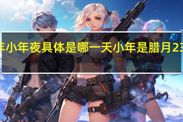 2022年小年夜具体是哪一天 小年是腊月23还是腊月24