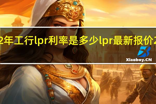 2022年工行lpr利率是多少 lpr最新报价2022年4月