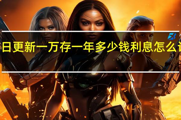  2022年年7月14日更新 一万存一年多少钱利息 怎么计算具体内容详细介绍