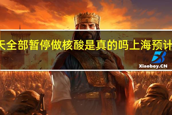  2022年年7月14日更新 上海明天全部暂停做核酸是真的吗 上海预计全面解封清零日期具体内容详细介绍
