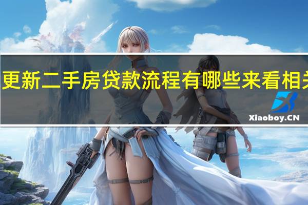  2022年年7月14日更新 二手房贷款流程有哪些 来看相关流程具体内容详细介绍