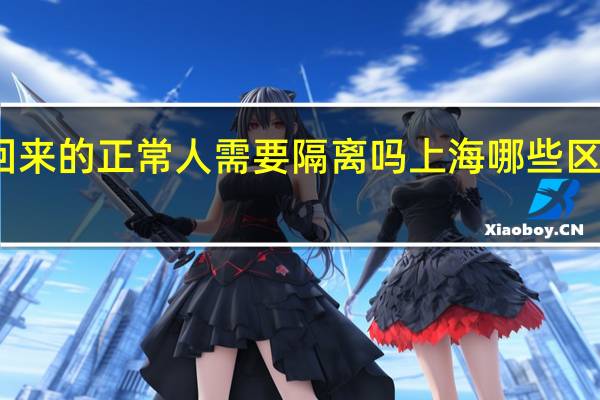  2022年年7月14日更新 从上海回来的正常人需要隔离吗 上海哪些区返乡不用隔离14天具体内容详细介绍