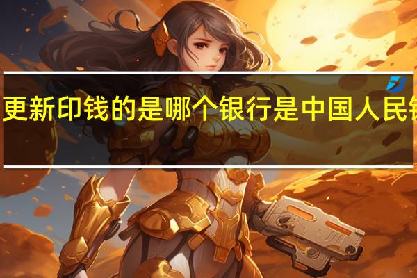  2022年年7月14日更新 印钱的是哪个银行 是中国人民银行吗具体内容详细介绍