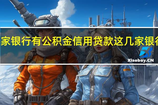  2022年年7月14日更新 哪家银行有公积金信用贷款 这几家银行都可以申请具体内容详细介绍