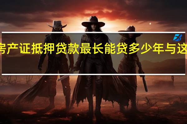  2022年年7月14日更新 房产证抵押贷款最长能贷多少年 与这几点有影响具体内容详细介绍