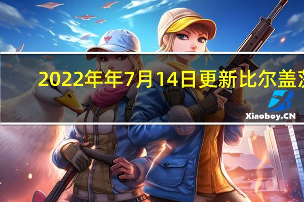  2022年年7月14日更新 比尔盖茨：会捐出几乎全部财富 身价高达1220亿美元具体内容详细介绍