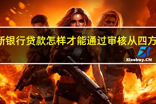  2022年年7月14日更新 银行贷款怎样才能通过审核 从四方面来审核具体内容详细介绍