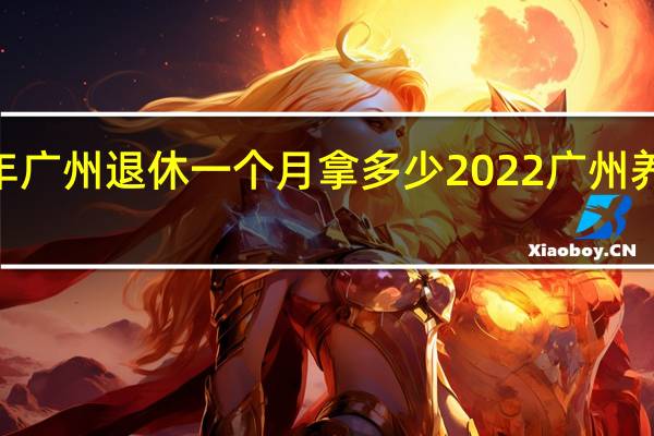 2022年广州退休一个月拿多少　2022广州养老金会涨吗