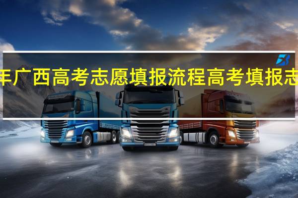 2022年广西高考志愿填报流程 高考填报志愿流程图解