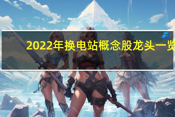 2022年换电站概念股龙头一览，换电站概念股有哪些