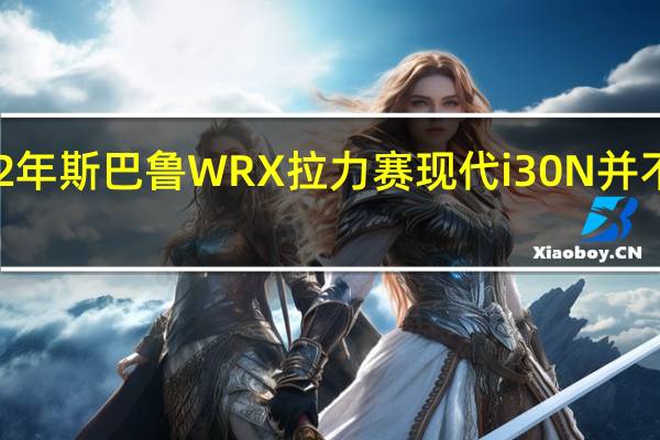 2022年斯巴鲁WRX拉力赛现代i30N并不完全接近