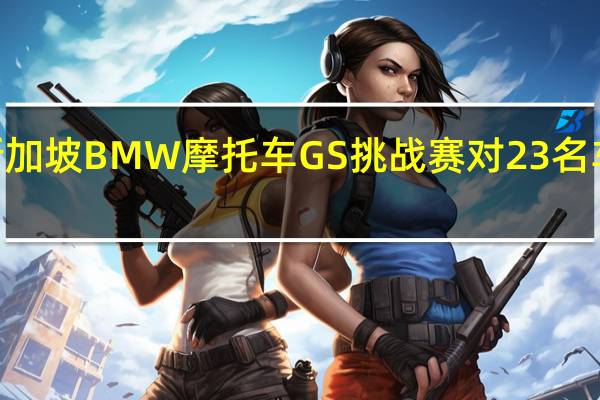 2022年新加坡BMW摩托车GS挑战赛对23名车手进行了测试