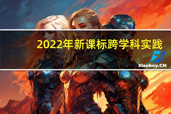 2022年 新課標(biāo) 跨學(xué)科實(shí)踐（學(xué)科實(shí)踐）