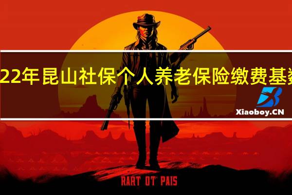 2022年昆山社保个人养老保险缴费基数是多少
