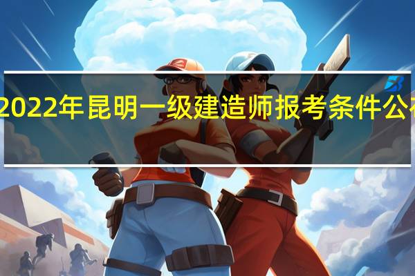 2022年昆明一级建造师报考条件公布了吗