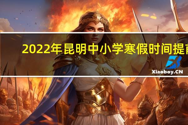 2022年昆明中小学寒假时间提前