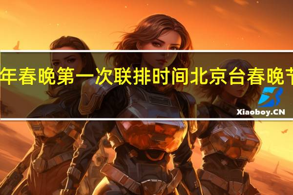 2022年春晚第一次联排时间 北京台春晚节目单2022