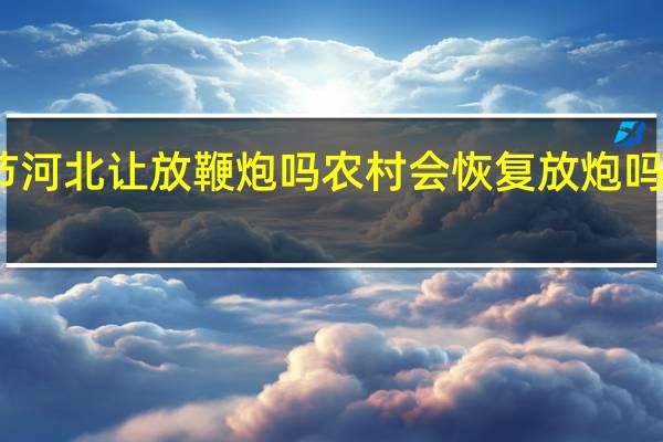 2022年春节河北让放鞭炮吗农村会恢复放炮吗附各地最新规定！