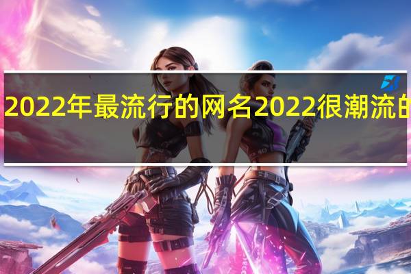 2022年最流行的网名 2022很潮流的网名
