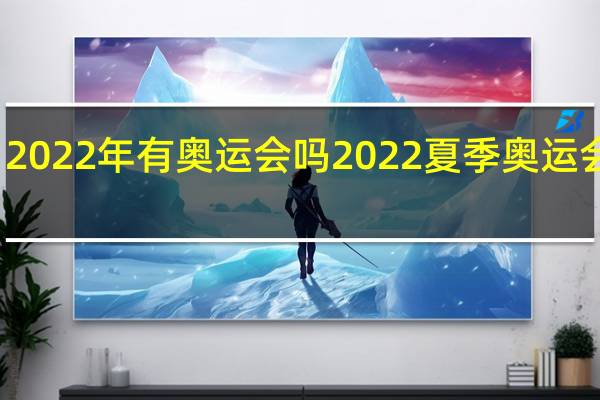 2022年有奥运会吗 2022夏季奥运会时间
