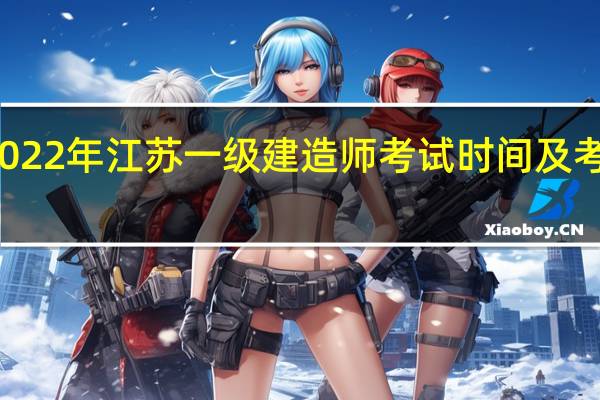 2022年江苏一级建造师考试时间及考试科目
