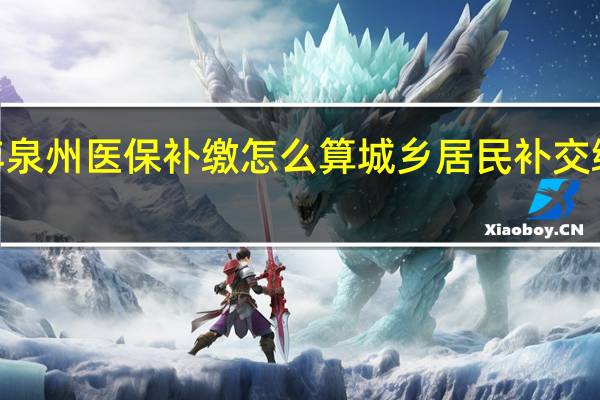 2022年泉州医保补缴怎么算　城乡居民补交缴费标准介绍
