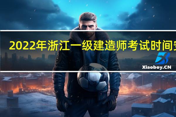 2022年浙江一级建造师考试时间安排