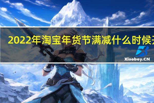 2022年淘宝年货节满减什么时候开始-2022年货节时间安排介绍